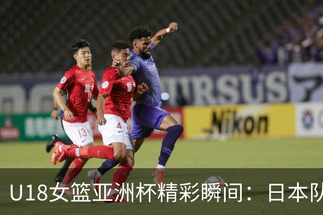U18女篮亚洲杯精彩瞬间：日本队勇闯历史边缘